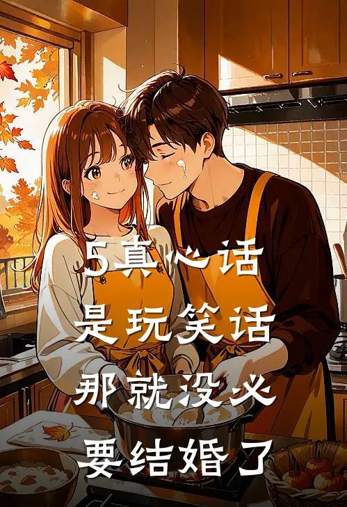 5真心话是玩笑话，那就没必要结婚了