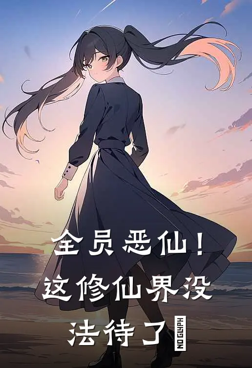 全员恶仙!这修仙界没法待了