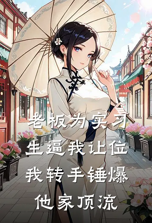 老板为实习生逼我让位,我转手锤爆他家顶流
