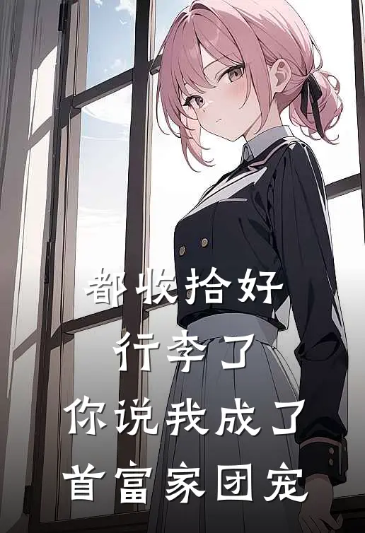 都收拾好行李了，你说我成了首富家团宠