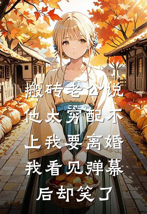 搬砖老公说他太穷配不上我要离婚，我看见弹幕后却笑了