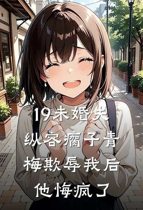 19未婚夫纵容瘸子青梅欺辱我后，他悔疯了