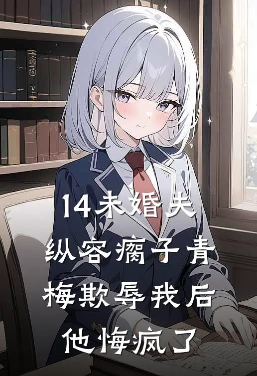 14未婚夫纵容瘸子青梅欺辱我后，他悔疯了