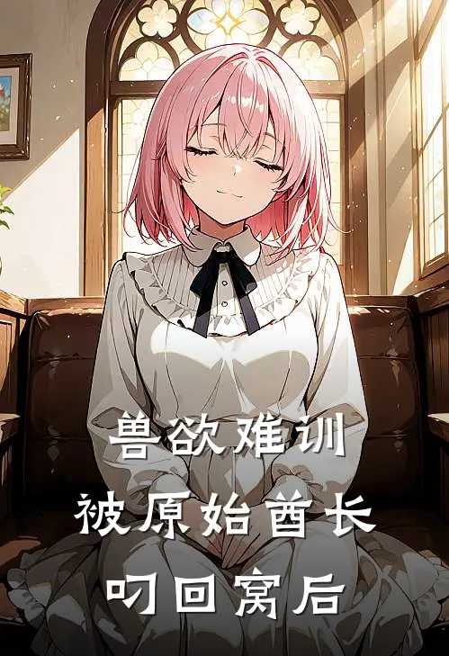 兽欲难训:被原始酋长叼回窝后