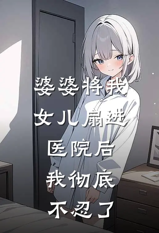 婆婆将我女儿扇进医院后，我彻底不忍了
