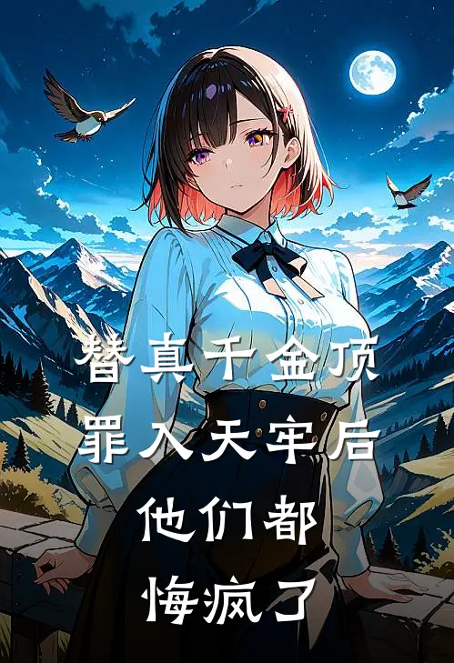 替真千金顶罪入天牢后,他们都悔疯了