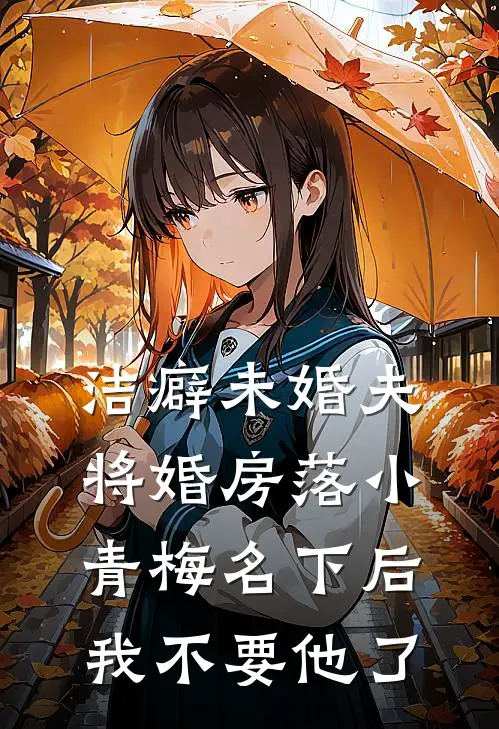 洁癖未婚夫将婚房落小青梅名下后，我不要他了