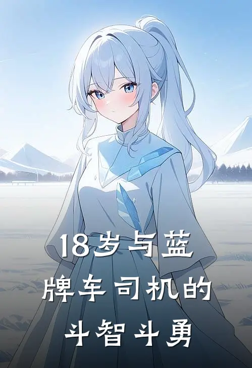 18岁与蓝牌车司机的斗智斗勇抖音热门好看的小说推荐完结_在哪看免费小说18岁与蓝牌车司机的斗智斗勇抖音热门