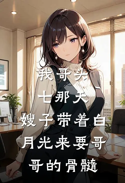 我哥头七那天，嫂子带着白月光来要哥哥的骨髓