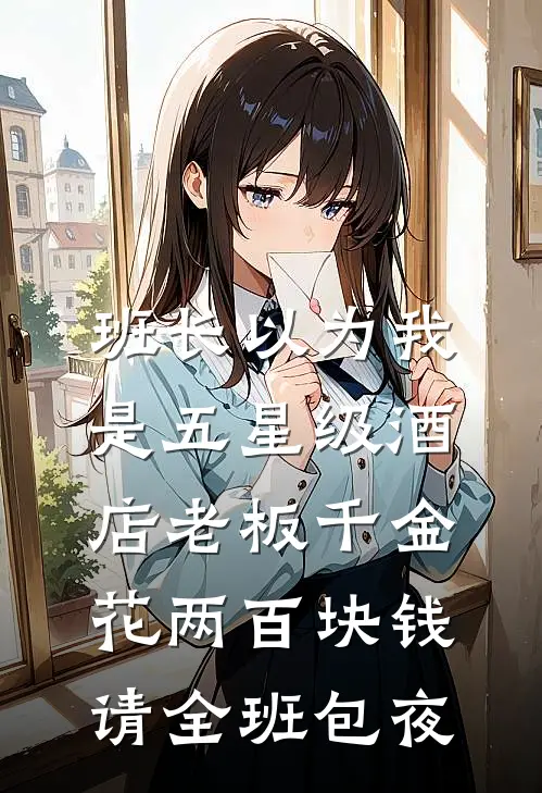 班长以为我是五星级酒店老板千金，花两百块钱请全班包夜