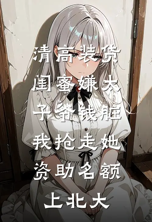清高装货闺蜜嫌太子爷钱脏，我抢走她资助名额上北大