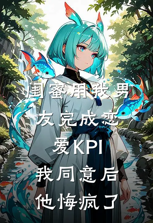 闺蜜用我男友完成恋爱KPI，我同意后他悔疯了