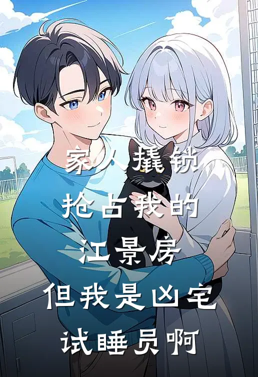 家人撬锁抢占我的江景房，但我是凶宅试睡员啊