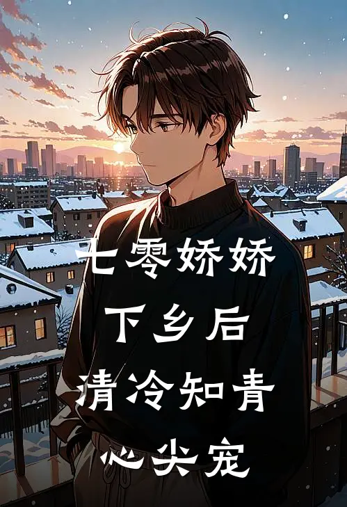 七零娇娇下乡后，清冷知青心尖宠