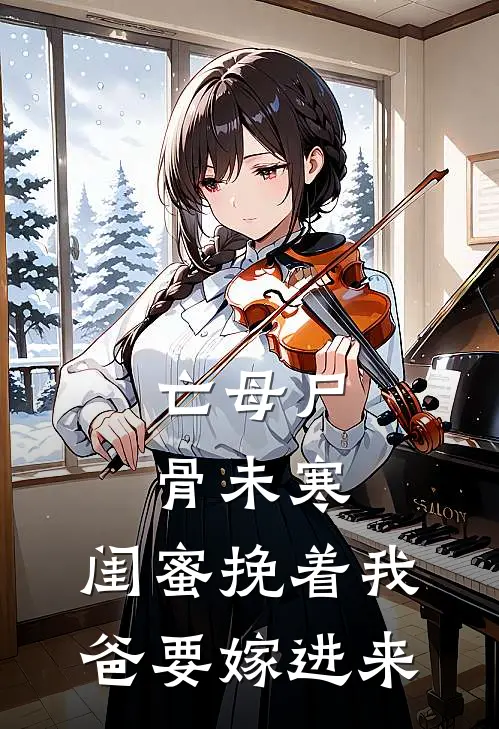 亡母尸骨未寒,闺蜜挽着我爸要嫁进来