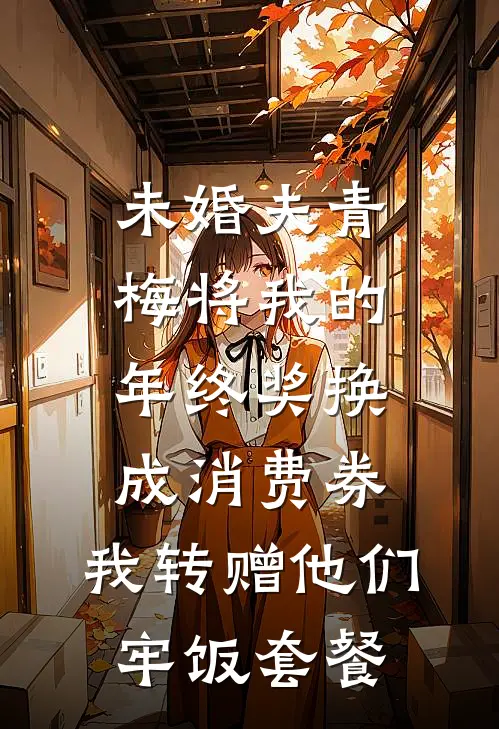 未婚夫青梅将我的年终奖换成消费券，我转赠他们牢饭套餐