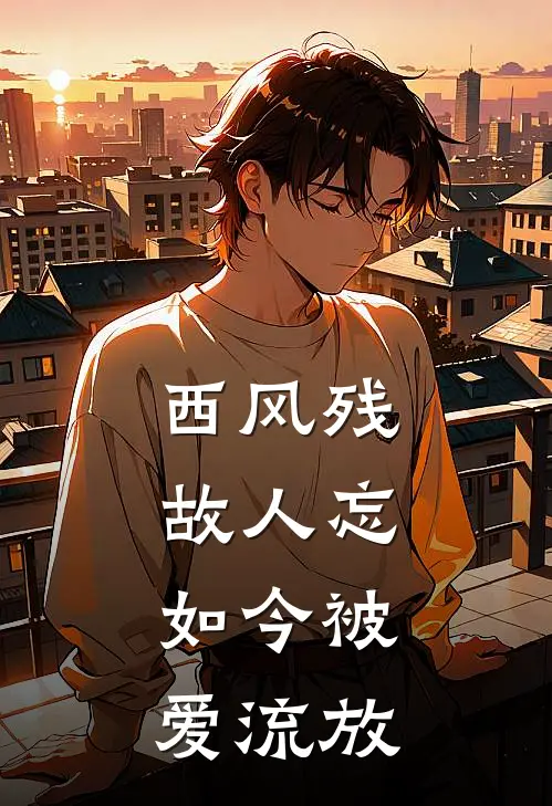 西风残,故人忘,如今被爱流放