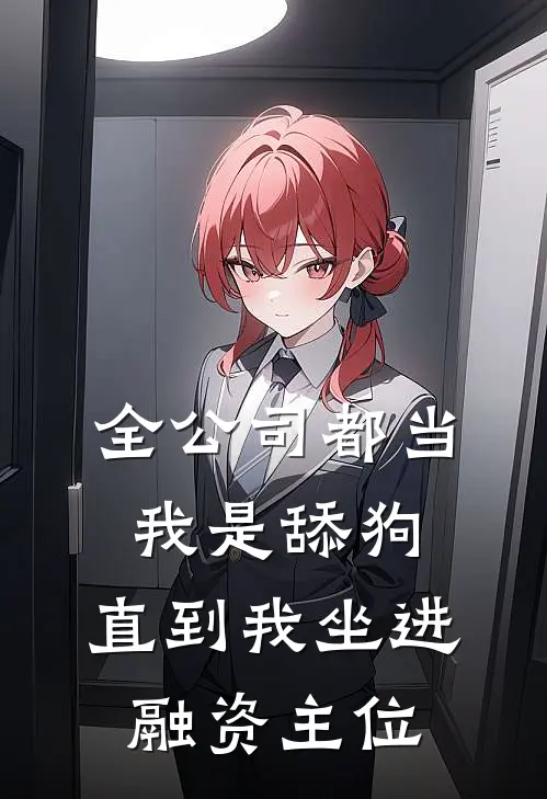 全公司都当我是舔狗,直到我坐进融资主位