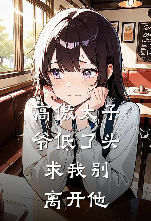 高傲太子爷低了头,求我别离开他