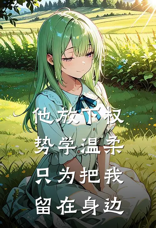 他放下权势学温柔，只为把我留在身边