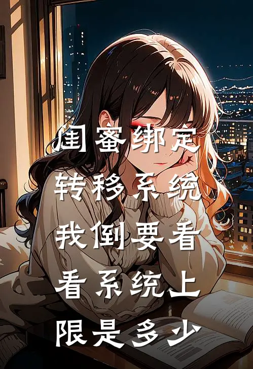 闺蜜绑定转移系统,我倒要看看系统上限是多少