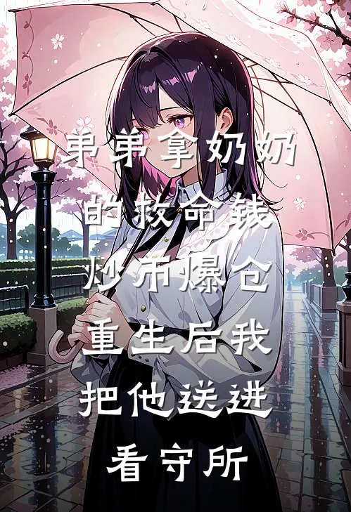 弟弟拿奶奶的救命钱炒币爆仓,重生后我把他送进看守所