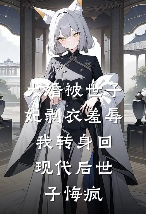 大婚被世子妃剥衣羞辱，我转身回现代后世子悔疯