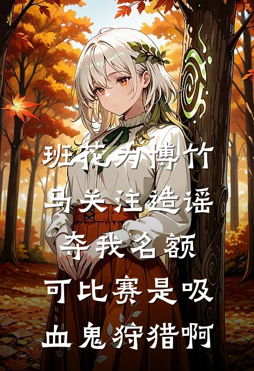 班花为博竹马关注造谣夺我名额,可比赛是吸血鬼狩猎啊