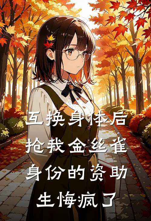 互换身体后,抢我金丝雀身份的资助生悔疯了