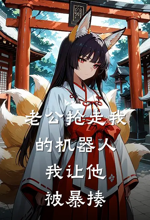 老公抢走我的机器人,我让他被暴揍