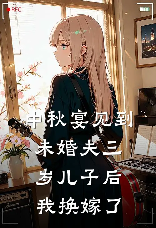 中秋宴见到未婚夫三岁儿子后,我换嫁了