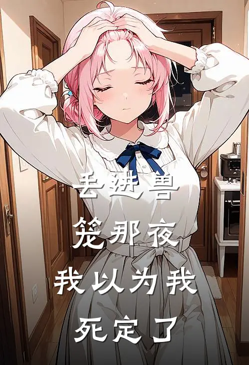 丢进兽笼那夜,我以为我死定了