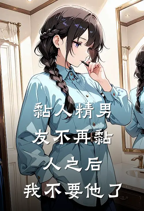 黏人精男友不再黏人之后,我不要他了
