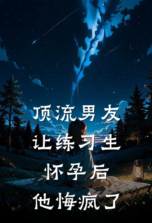 顶流男友让练习生怀孕后,他悔疯了