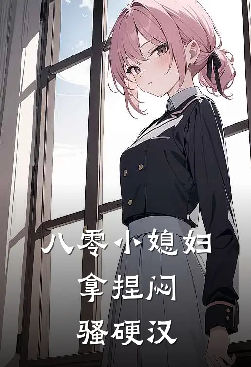 八零小媳妇,拿捏闷骚硬汉