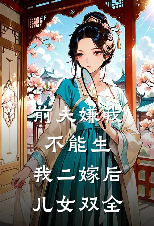 前夫嫌我不能生,我二嫁后儿女双全