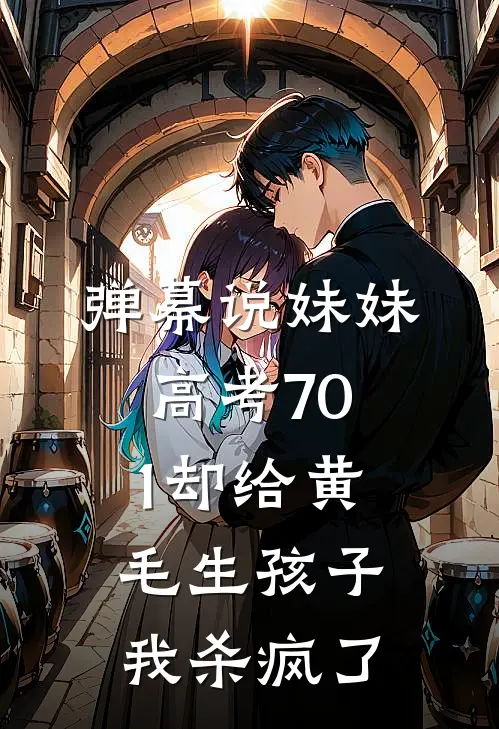 弹幕说妹妹高考701却给黄毛生孩子,我杀疯了