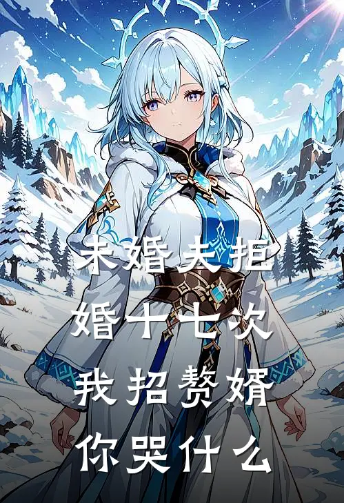 未婚夫拒婚十七次,我招赘婿你哭什么