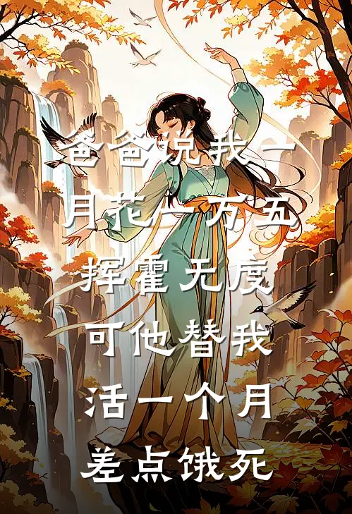爸爸说我一月花一万五挥霍无度,可他替我活一个月差点饿死