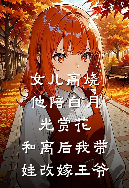 女儿高烧他陪白月光赏花,和离后我带娃改嫁王爷