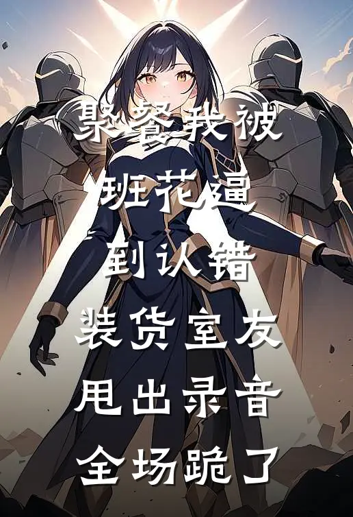 聚餐我被班花逼到认错,装货室友甩出录音全场跪了