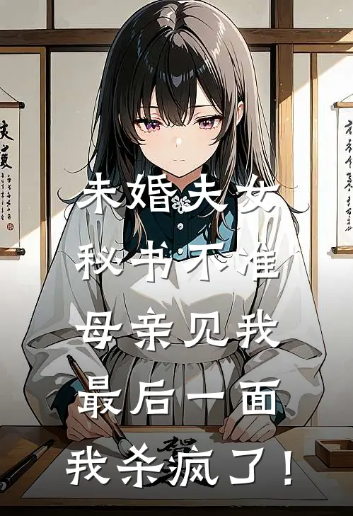 未婚夫女秘书不准母亲见我最后一面,我杀疯了!