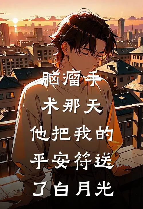 脑瘤手术那天,他把我的平安符送了白月光