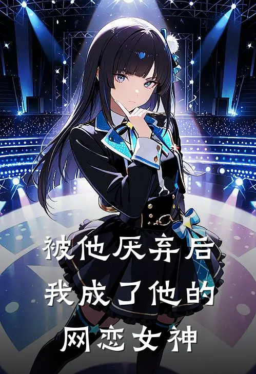 被他厌弃后,我成了他的网恋女神
