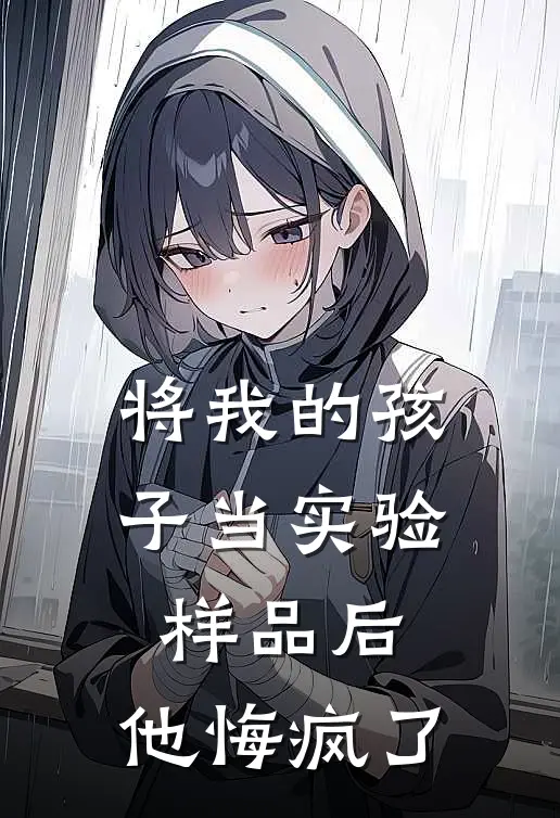 将我的孩子当实验样品后,他悔疯了