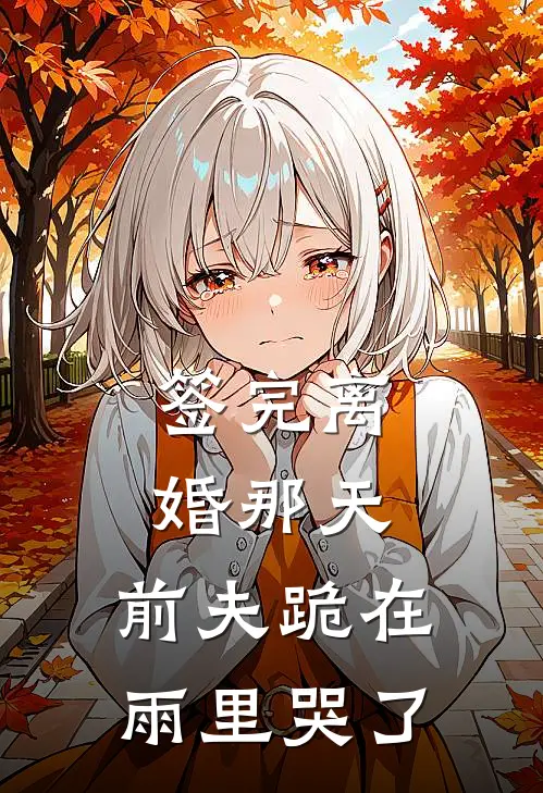 签完离婚那天,前夫跪在雨里哭了
