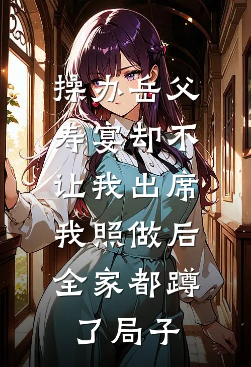 操办岳父寿宴却不让我出席，我照做后全家都蹲了局子