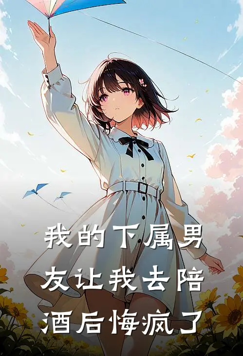 我的下属男友让我去陪酒后悔疯了