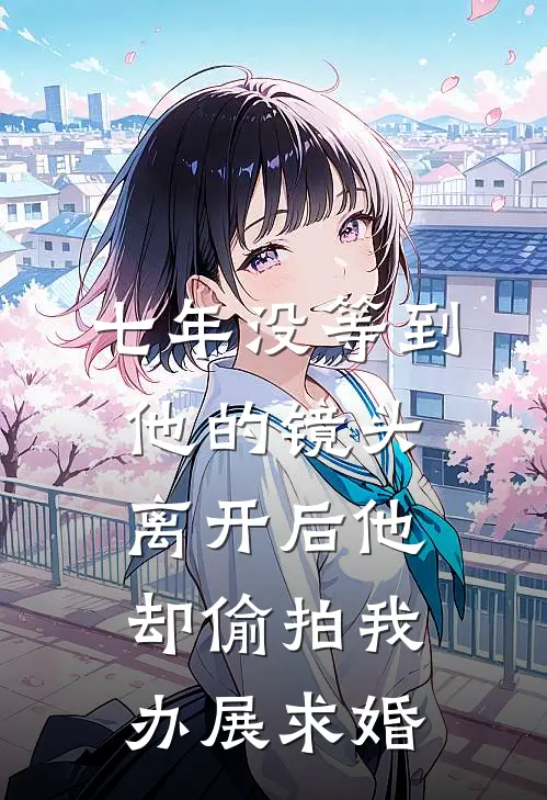 七年没等到他的镜头，离开后他却偷拍我办展求婚