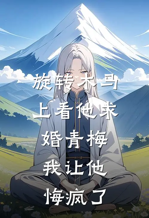 旋转木马上看他求婚青梅,我让他悔疯了